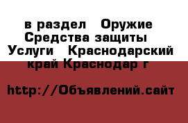  в раздел : Оружие. Средства защиты » Услуги . Краснодарский край,Краснодар г.